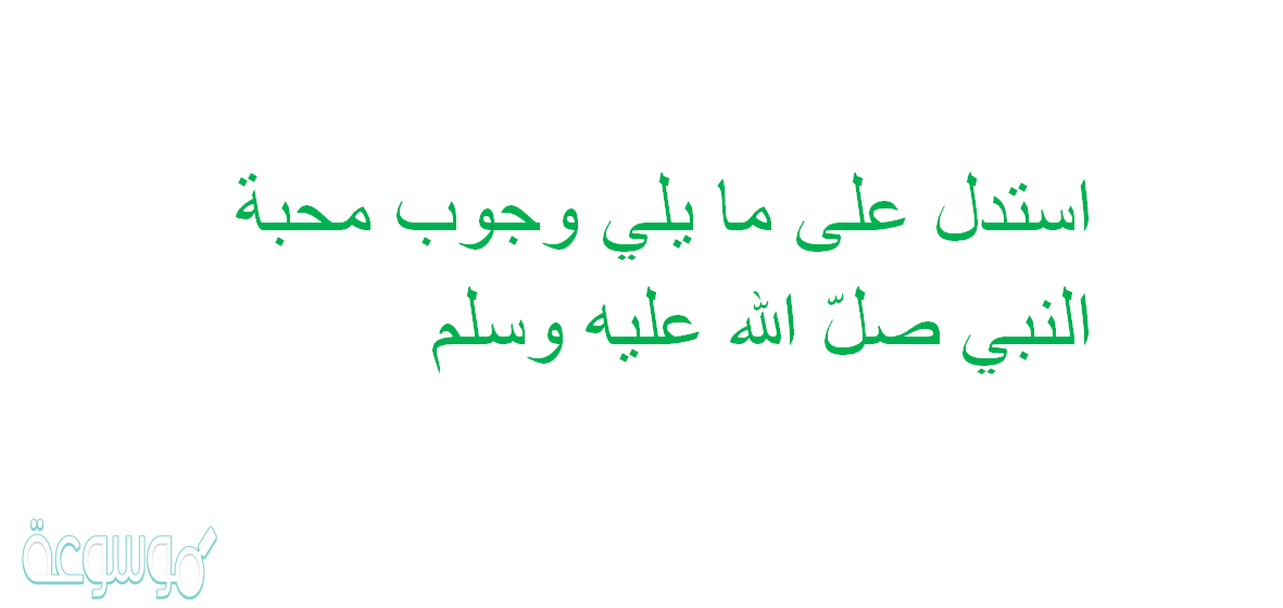 استدل على ما يلي وجوب محبة النبي صلّ الله عليه وسلم