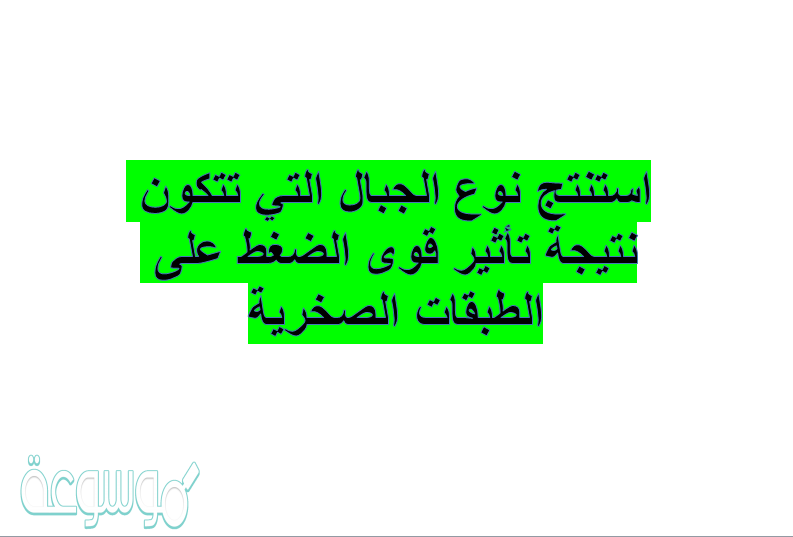 استنتج نوع الجبال التي تتكون نتيجة تأثير قوى الضغط على الطبقات الصخرية