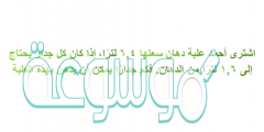 اشترى أحمد علبة دهان سعتها ٦,٤ لترًا، إذا كان كل جدار يحتاج إلى ١,٦ لترًا من الدهان. فكم جدارًا يمكن أن يدهن بهذه العلبة