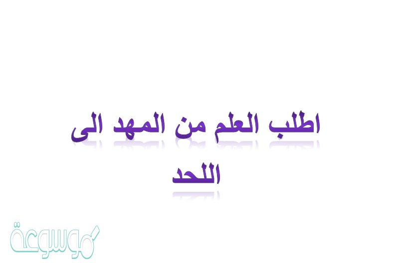 اطلب العلم من المهد الى اللحد