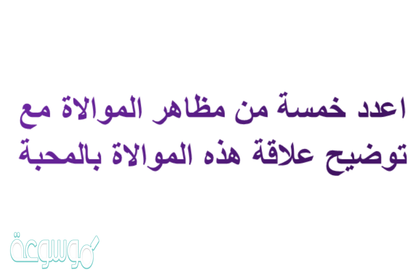 اعدد خمسة من مظاهر الموالاة مع توضيح علاقة هذه الموالاة بالمحبة