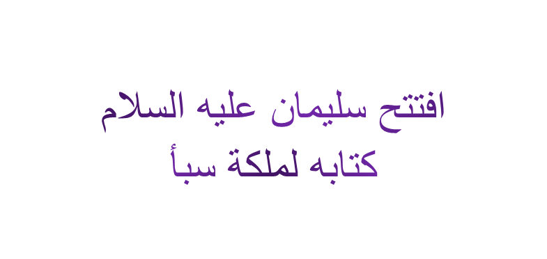 افتتح سليمان عليه السلام كتابه لملكة سبأ ب