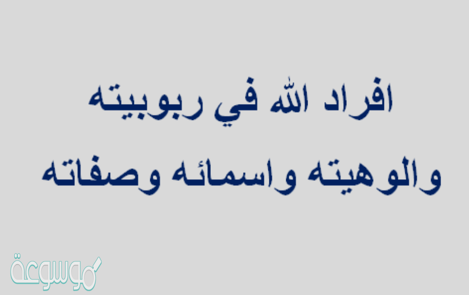افراد الله في ربوبيته والوهيته واسمائه وصفاته