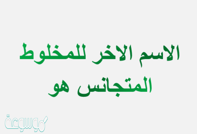 الاسم الاخر للمخلوط المتجانس هو
