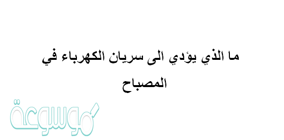 ما الذي يؤدي الى سريان الكهرباء في المصباح