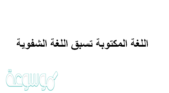 اللغه المكتوبه تسبق اللغه الشفويه