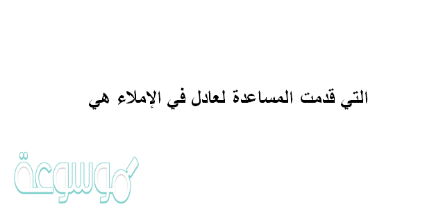 التي قدمت المساعدة لعادل في الإملاء هي