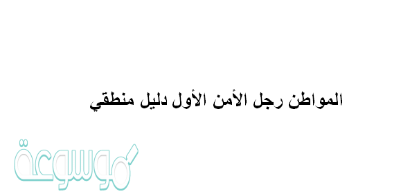 المواطن رجل الأمن الأول دليل منطقي