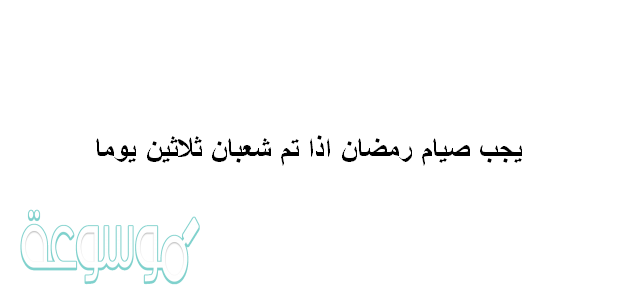 يجب صيام رمضان اذا تم شعبان ثلاثين يوما