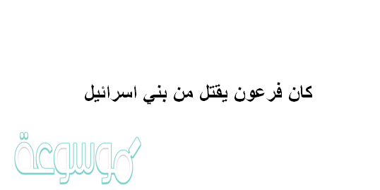 كان فرعون يقتل من بني اسرائيل