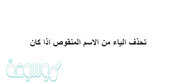 تحذف الياء من الاسم المنقوص اذا كان