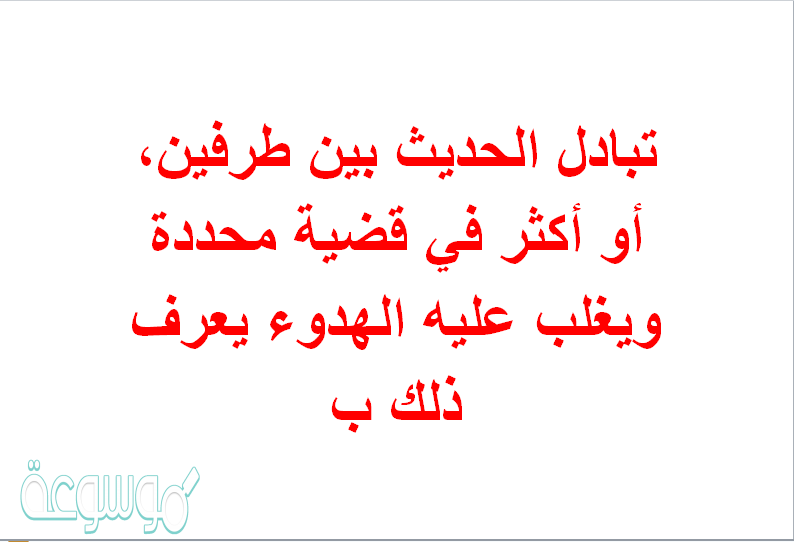 تبادل الحديث بين طرفين، أو أكثر في قضية محددة ويغلب عليه الهدوء يعرف ذلك ب