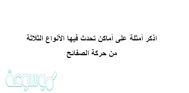 اذكر أمثلة على أماكن تحدث فيها الأنواع الثلاثة من حركة الصفائح