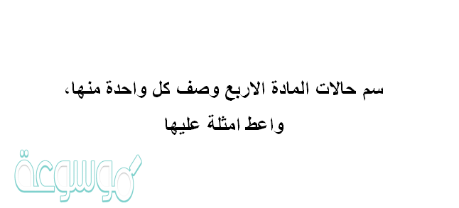 سم حالات المادة الاربع وصف كل واحدة منها ، واعط امثلة عليها