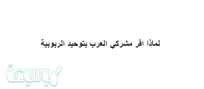 لماذا اقر مشركي العرب بتوحيد الربوبيه