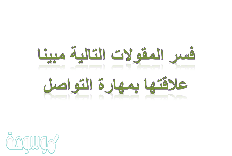 فسر المقولات التالية مبينا علاقتها بمهارة التواصل