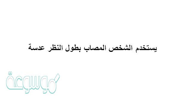يستخدم الشخص المصاب بطول النظر عدسة