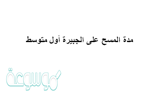 مدة المسح على الجبيرة أول متوسط