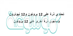 تحتوي ذرة على 12 بروتون و12 نيوترون وتحتوي ذرة أخرى على 12 بروتون