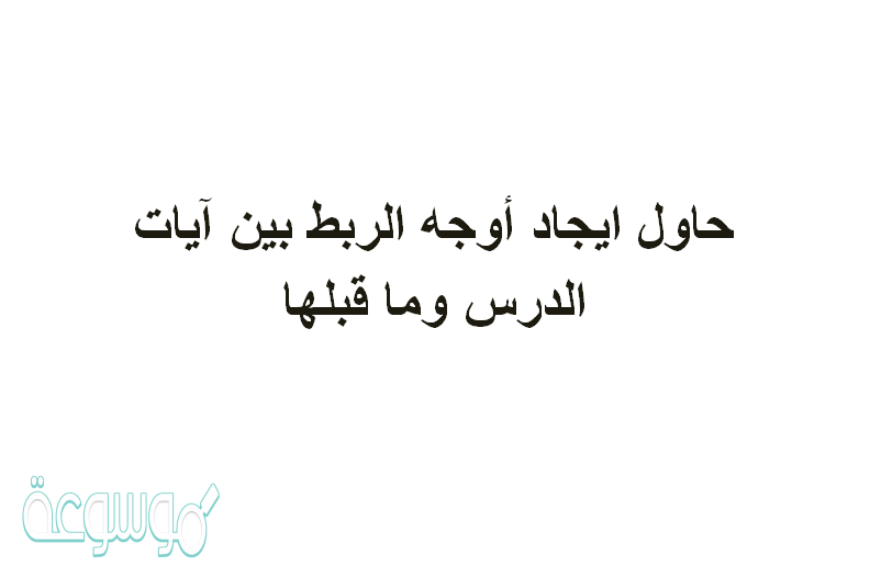 حاول ايجاد أوجه الربط بين آيات الدرس وما قبلها