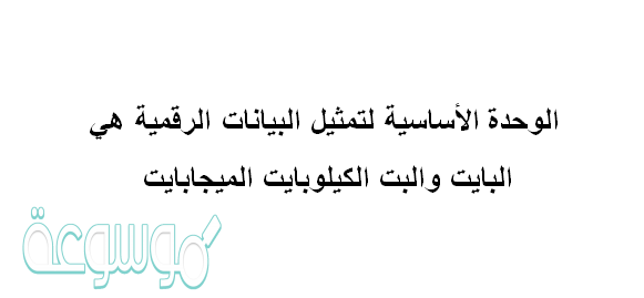 الوحدة الأساسية لتمثيل البيانات الرقمية هي البايت والبت الكيلوبايت الميجابايت