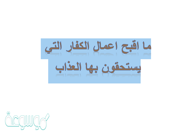 ما اقبح اعمال الكفار التي يستحقون بها العذاب