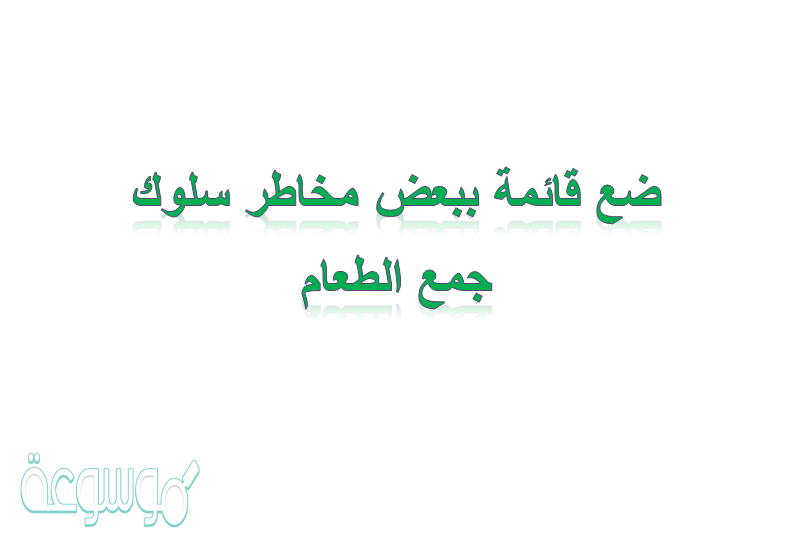 ضع قائمة ببعض مخاطر سلوك جمع الطعام