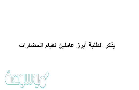 يذكر الطلبة أبرز عاملين لقيام الحضارات