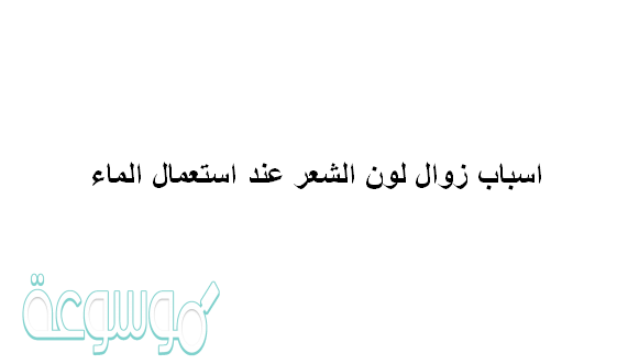 اسباب زوال لون الشعر عند استعمال الماء