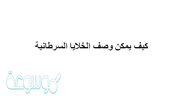 كيف يمكن وصف الخلايا السرطانيه