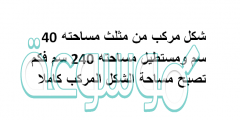 شكل مركب من مثلث مساحته 40 سم ومستطيل مساحتة 240 سم فكم تصبح مساحة الشكل المركب كاملا
