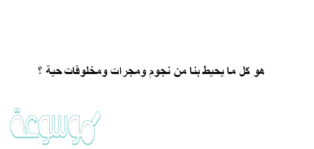 هو كل ما يحيط بنا من نجوم ومجرات ومخلوقات حية ؟