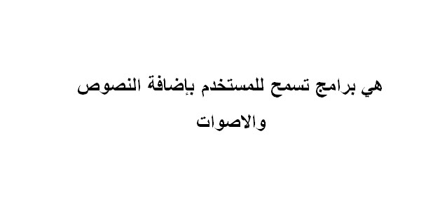 هي برامج تسمح للمستخدم باضافة النصوص والاصوات