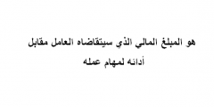 هو المبلغ المالي الذي سيتقاضاه العامل مقابل أدائه لمهام عمله