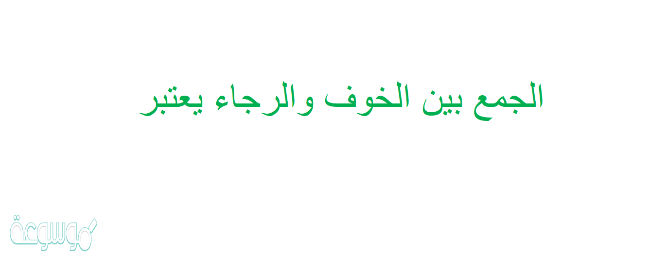 الجمع بين الخوف والرجاء يعتبر
