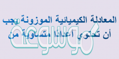 المعادلة الكيميائية الموزونة يجب أن تحتوي أعدادًا متساوية من