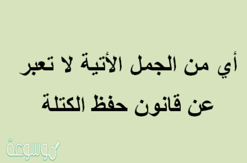 اي الجمل الاتيه لا تعبر عن قانون حفظ الكتله