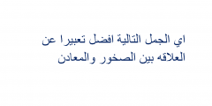 اي الجمل التالية افضل تعبيرا عن العلاقه بين الصخور والمعادن