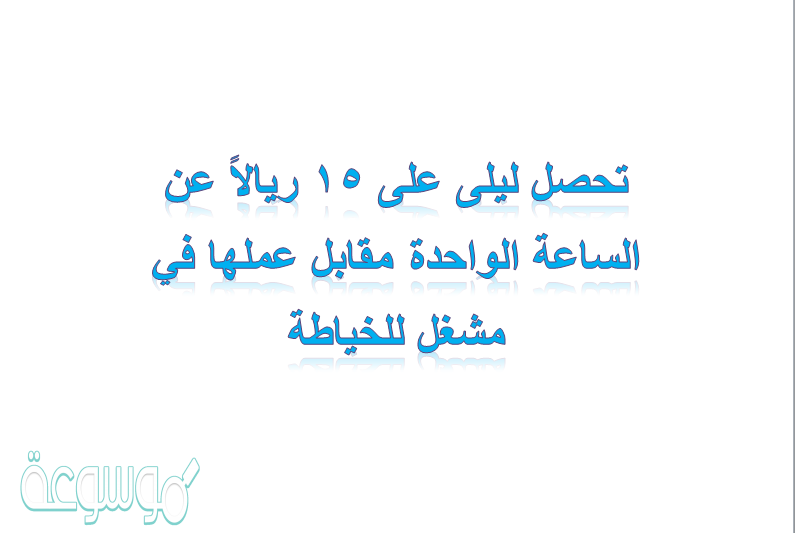 تحصل ليلى على 15 ريالاً عن الساعة الواحدة مقابل عملها في مشغل للخياطة