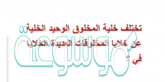 تختلف خلية المخلوق الوحيد الخلية عن خلايا المخلوقات العديدة الخلايا في ؟