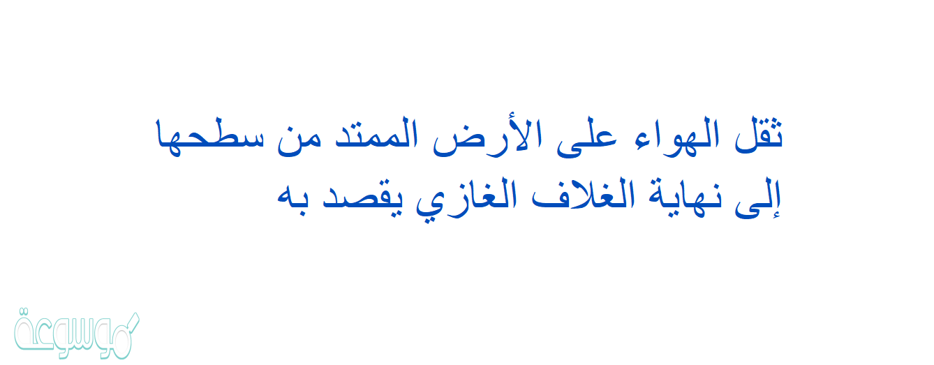 ثقل الهواء على الأرض الممتد من سطحها إلى نهاية الغلاف الغازي يقصد به