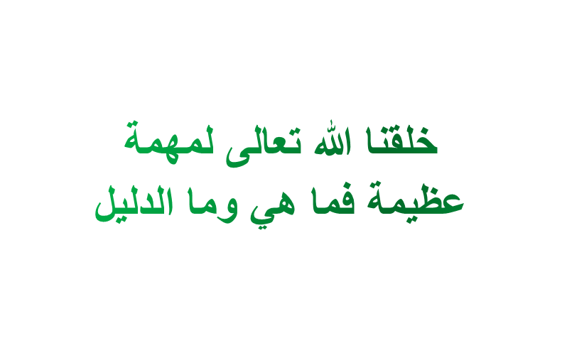 خلقنا الله تعالى لمهمة عظيمة فما هي وما الدليل