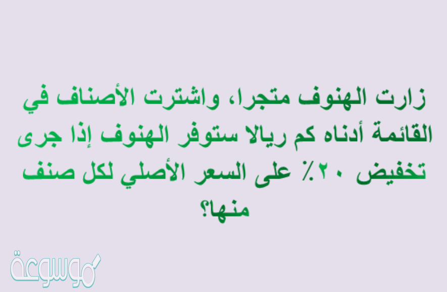 زارت الهنوف متجرا، واشترت الأصناف في القائمة أدناه كم ريالا ستوفر الهنوف إذا جرى تخفيض ٢٠٪ على السعر الأصلي لكل صنف منها؟