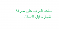 ساعد العرب على معرفة التجارة قبل الاسلام