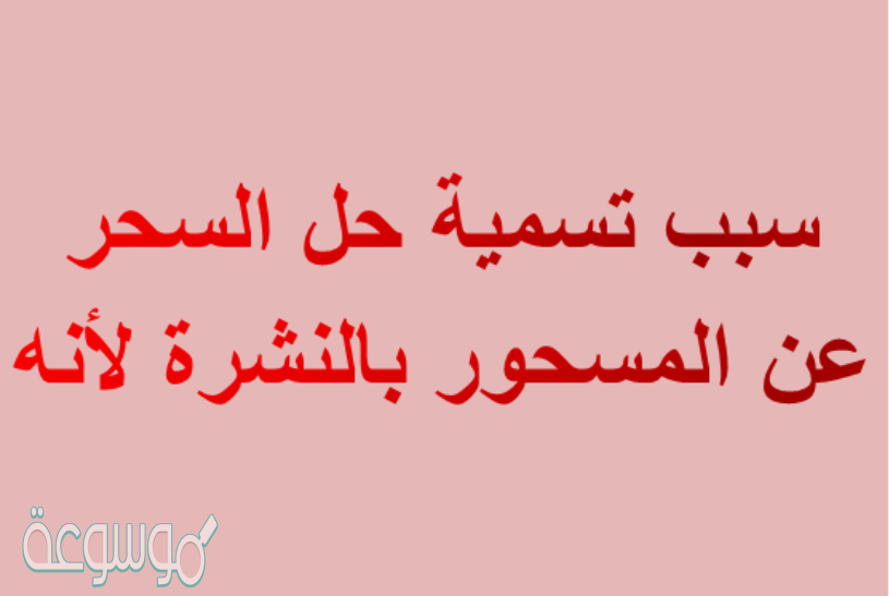 سبب تسمية حل السحر عن المسحور بالنشرة لأنه