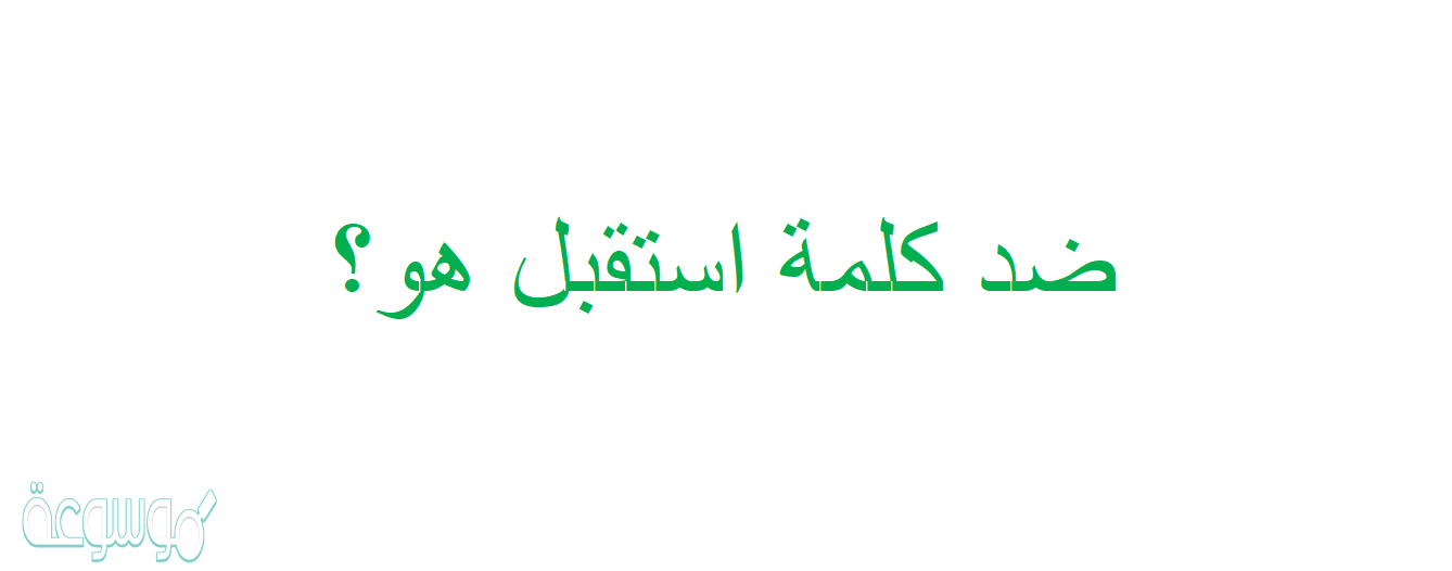 ضد كلمة استقبل هو؟