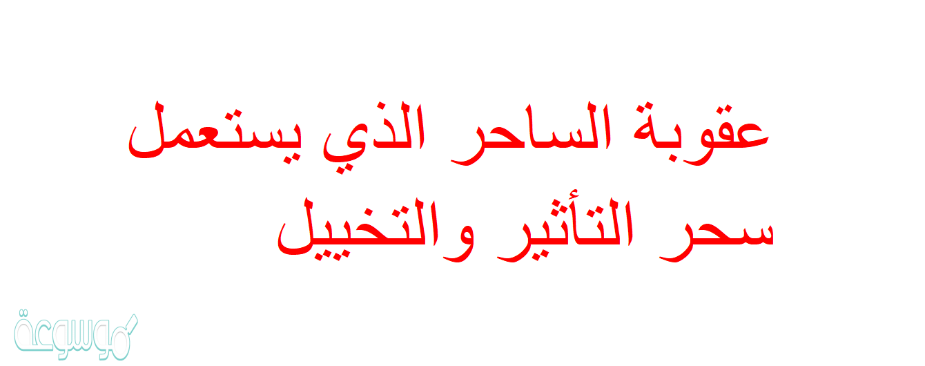 عقوبة الساحر الذي يستعمل سحر التأثير والتخييل