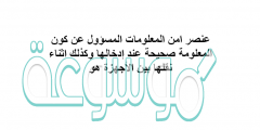 عنصر امن المعلومات المسؤول عن كون المعلومة صحيحة عند إدخالها وكذلك اثناء نقلها بين الأجهزة هو