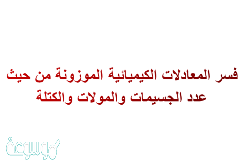 فسر المعادلات الكيميائية الموزونة من حيث عدد الجسيمات والمولات والكتلة