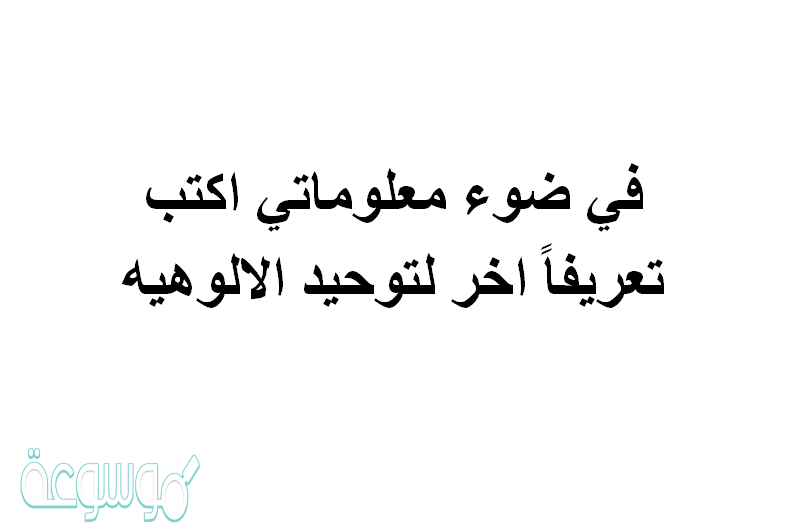 في ضوء معلوماتي اكتب تعريفاً اخر لتوحيد الالوهيه